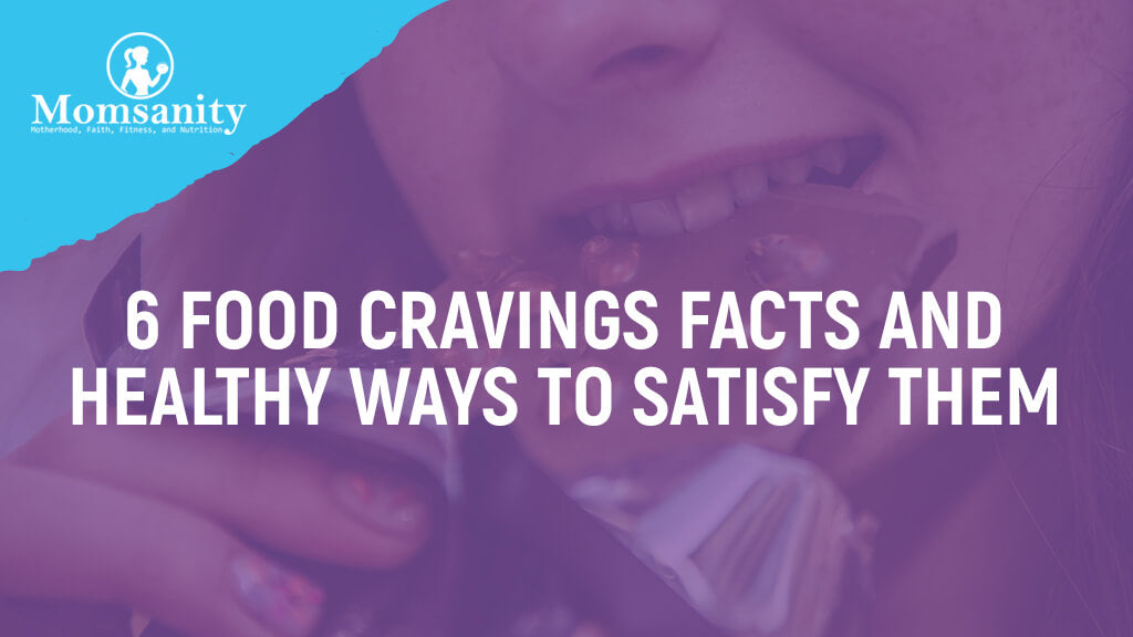 6-food-cravings-facts-and-healthy-ways-to-satisfy-them-momsanity